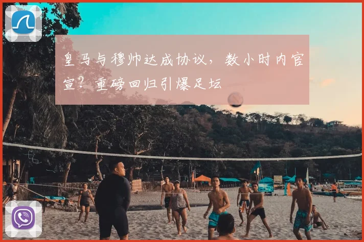 皇马与穆帅达成协议，数小时内官宣？重磅回归引爆足坛