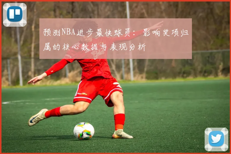 预测NBA进步最快球员:影响奖项归属的核心数据与表现分析