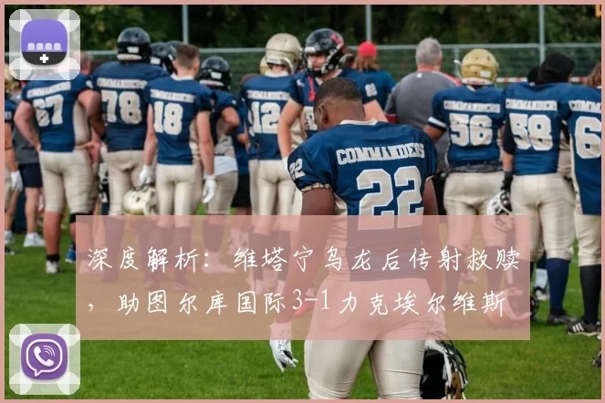 深度解析:维塔宁乌龙后传射救赎,助图尔库国际3-1力克埃尔维斯