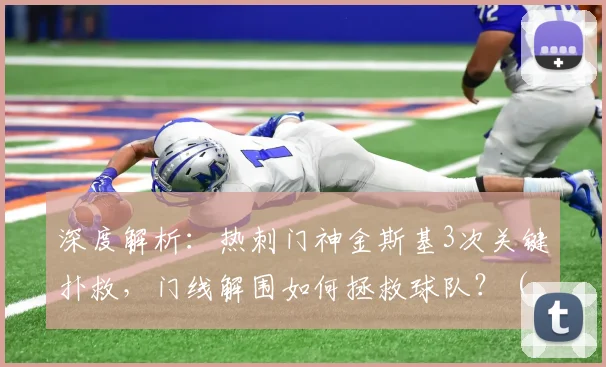 深度解析:热刺门神金斯基3次关键扑救,门线解围如何拯救球队?(附视频集锦)