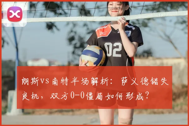 朗斯vs南特半场解析：萨义德错失良机，双方0-0僵局如何形成？